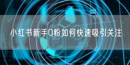小红书新手0粉如何快速吸引关注