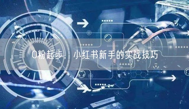 0粉起步，小红书新手的实战技巧