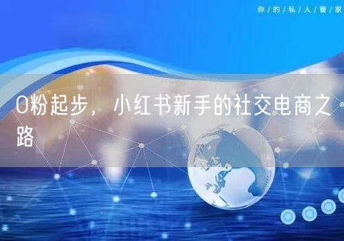 0粉起步，小红书新手的社交电商之路