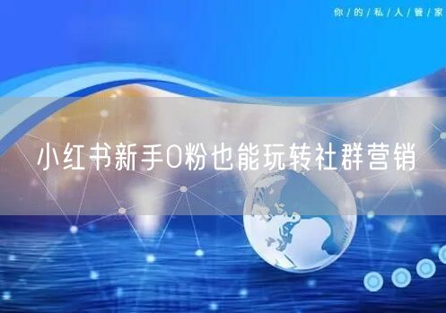 小红书新手0粉也能玩转社群营销