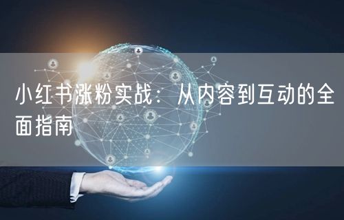 小红书涨粉实战：从内容到互动的全面指南