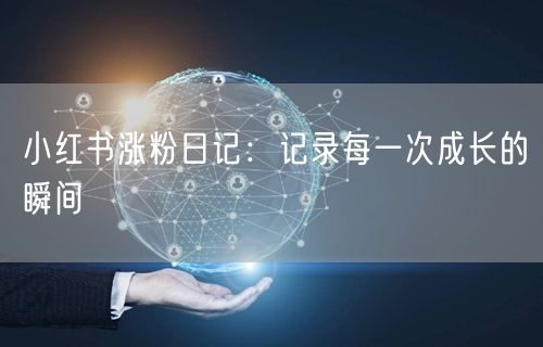 小红书涨粉日记：记录每一次成长的瞬间