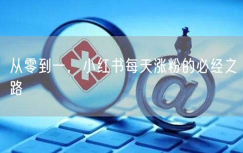 从零到一，小红书每天涨粉的必经之路