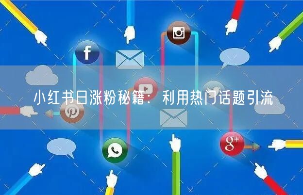 小红书日涨粉秘籍：利用热门话题引流