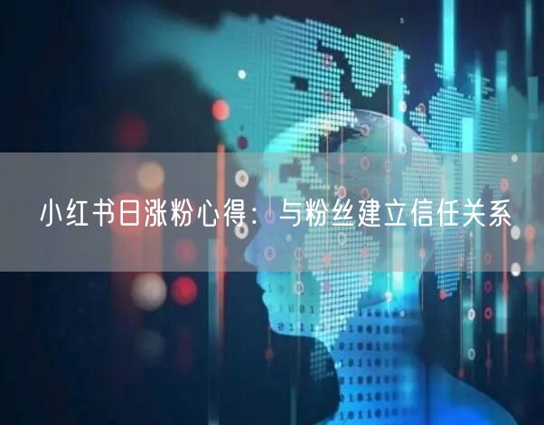 小红书日涨粉心得：与粉丝建立信任关系