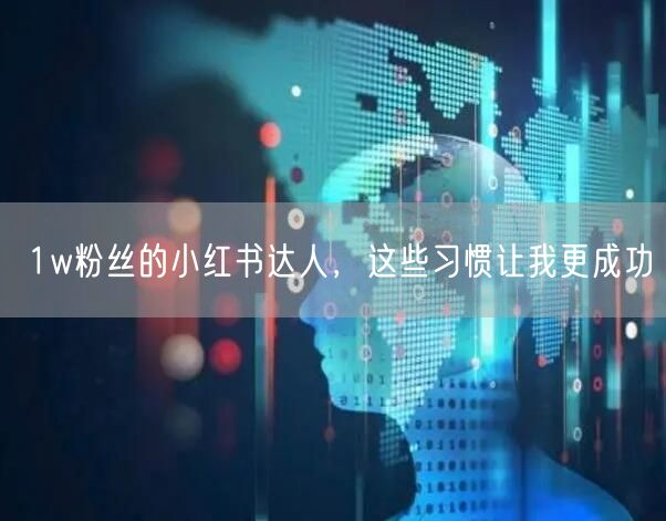 1w粉丝的小红书达人，这些习惯让我更成功