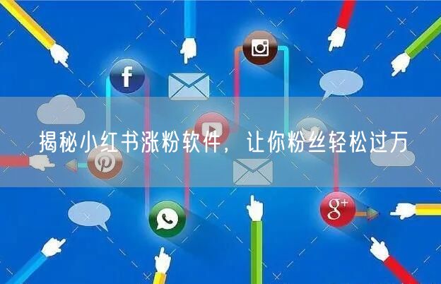 揭秘小红书涨粉软件，让你粉丝轻松过万