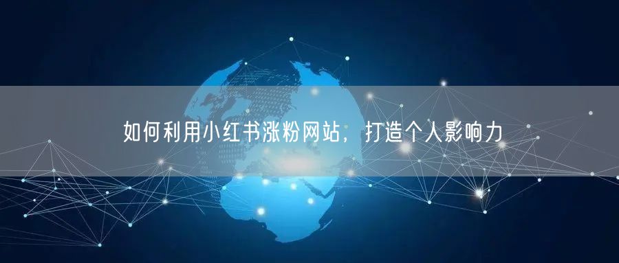 如何利用小红书涨粉网站，打造个人影响力