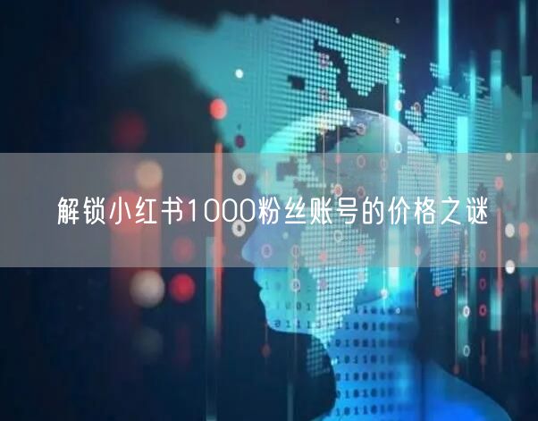 解锁小红书1000粉丝账号的价格之谜