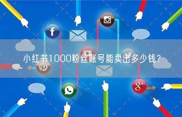 小红书1000粉丝账号能卖出多少钱？