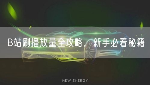 B站刷播放量全攻略，新手必看秘籍