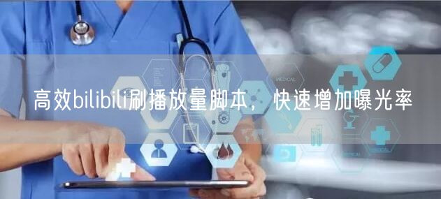 高效bilibili刷播放量脚本，快速增加曝光率