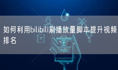如何利用bilibili刷播放量脚本提升视频排名