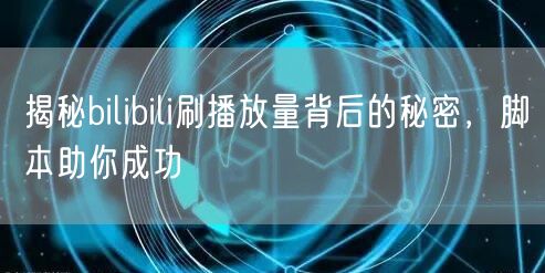 揭秘bilibili刷播放量背后的秘密，脚本助你成功