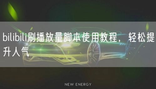 bilibili刷播放量脚本使用教程，轻松提升人气