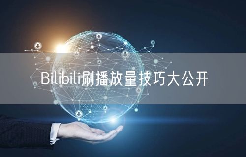 Bilibili刷播放量技巧大公开