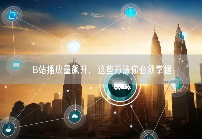B站播放量飙升，这些方法你必须掌握