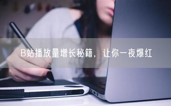 B站播放量增长秘籍，让你一夜爆红