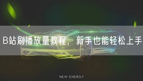 B站刷播放量教程，新手也能轻松上手