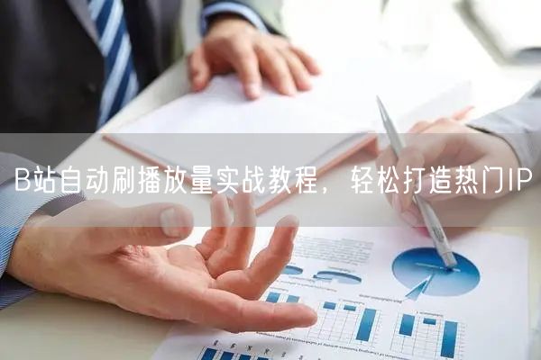 B站自动刷播放量实战教程，轻松打造热门IP