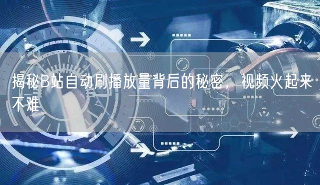 揭秘B站自动刷播放量背后的秘密，视频火起来不难