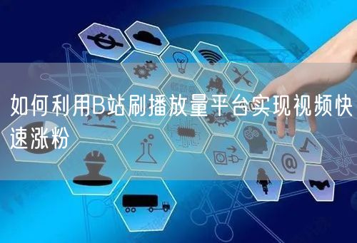 如何利用B站刷播放量平台实现视频快速涨粉