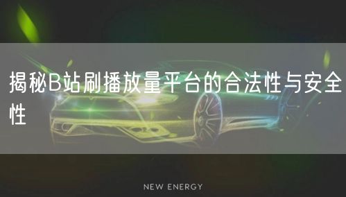 揭秘B站刷播放量平台的合法性与安全性
