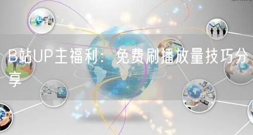 B站UP主福利：免费刷播放量技巧分享