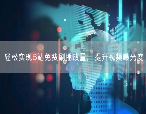 轻松实现B站免费刷播放量，提升视频曝光度
