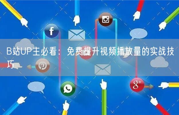 B站UP主必看：免费提升视频播放量的实战技巧