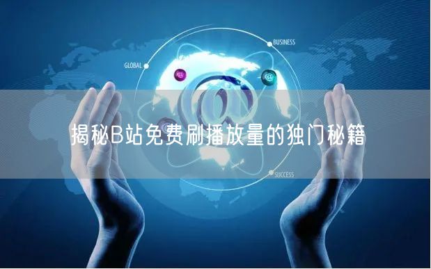 揭秘B站免费刷播放量的独门秘籍