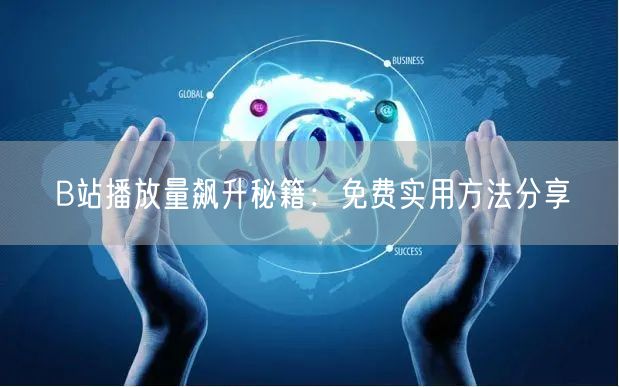 B站播放量飙升秘籍：免费实用方法分享