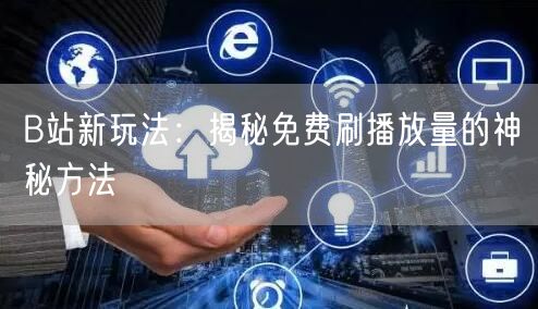 B站新玩法：揭秘免费刷播放量的神秘方法