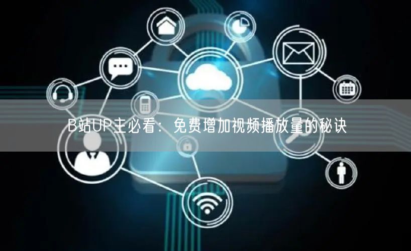 B站UP主必看：免费增加视频播放量的秘诀