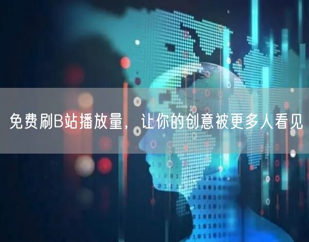 免费刷B站播放量，让你的创意被更多人看见