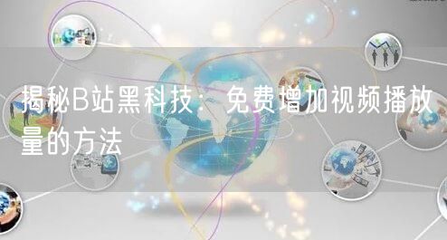 揭秘B站黑科技：免费增加视频播放量的方法