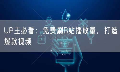 UP主必看：免费刷B站播放量，打造爆款视频