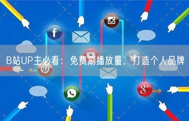 B站UP主必看：免费刷播放量，打造个人品牌