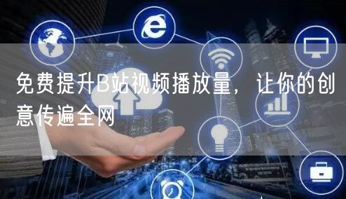 免费提升B站视频播放量，让你的创意传遍全网
