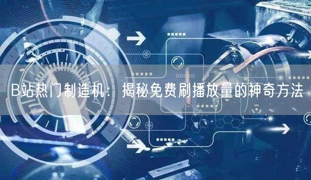 B站热门制造机：揭秘免费刷播放量的神奇方法