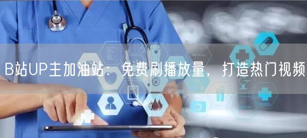 B站UP主加油站：免费刷播放量，打造热门视频