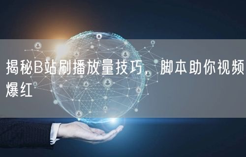 揭秘B站刷播放量技巧，脚本助你视频爆红