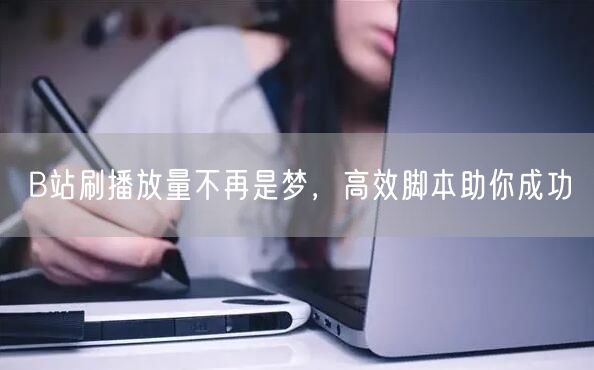 B站刷播放量不再是梦，高效脚本助你成功