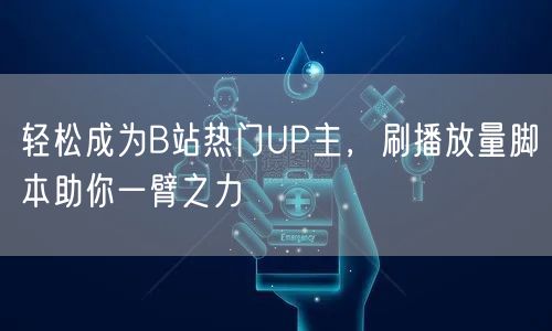 轻松成为B站热门UP主，刷播放量脚本助你一臂之力