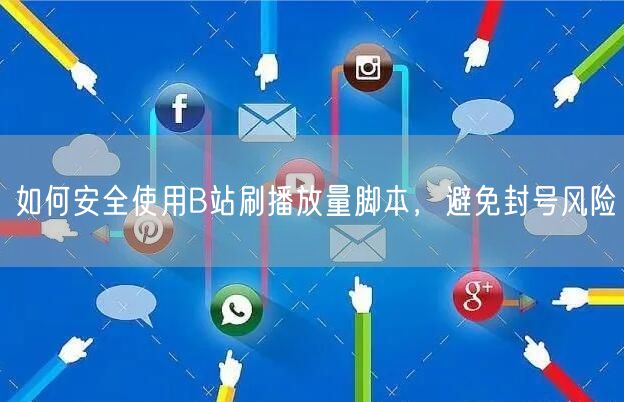 如何安全使用B站刷播放量脚本，避免封号风险