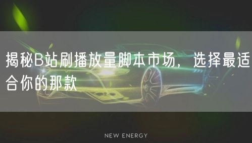 揭秘B站刷播放量脚本市场，选择最适合你的那款