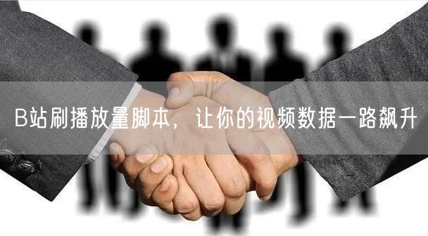 B站刷播放量脚本，让你的视频数据一路飙升