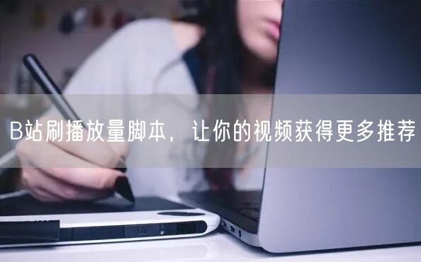 B站刷播放量脚本，让你的视频获得更多推荐