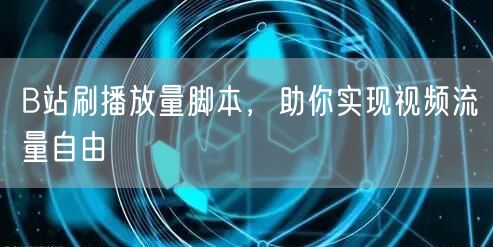 B站刷播放量脚本，助你实现视频流量自由