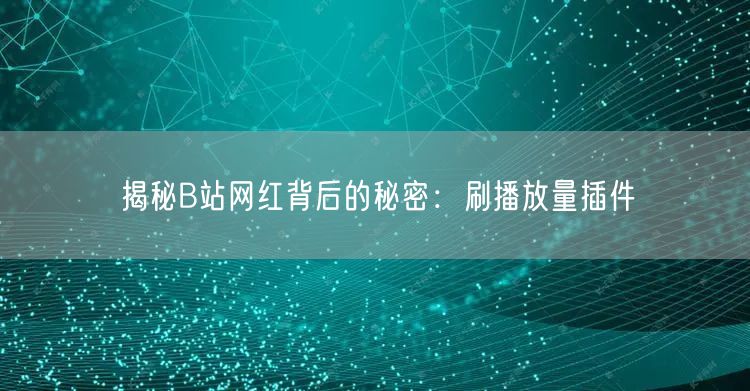 揭秘B站网红背后的秘密：刷播放量插件